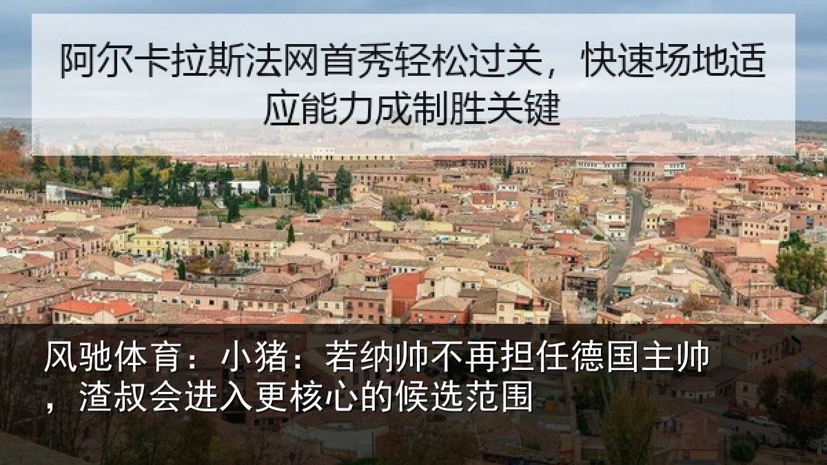 风驰体育:小猪:若纳帅不再担任德国主帅,渣叔会进入更核心的候选范围