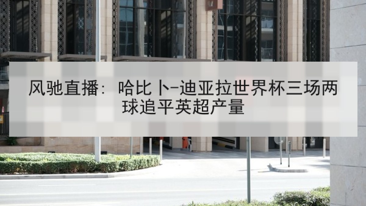 风驰直播: 哈比卜-迪亚拉世界杯三场两球追平英超产量
