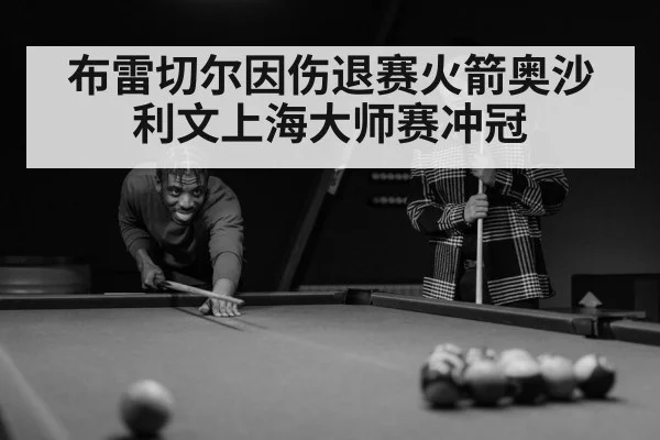 布雷切尔因伤退赛火箭奥沙利文上海大师赛冲冠